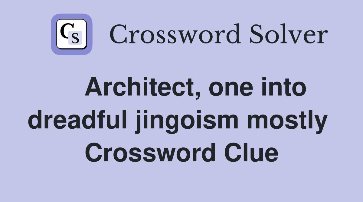    Architect, one into dreadful jingoism mostly  Crossword Clue