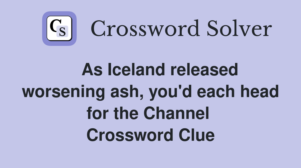    As Iceland released worsening ash, you'd each head for the Channel  Crossword Clue