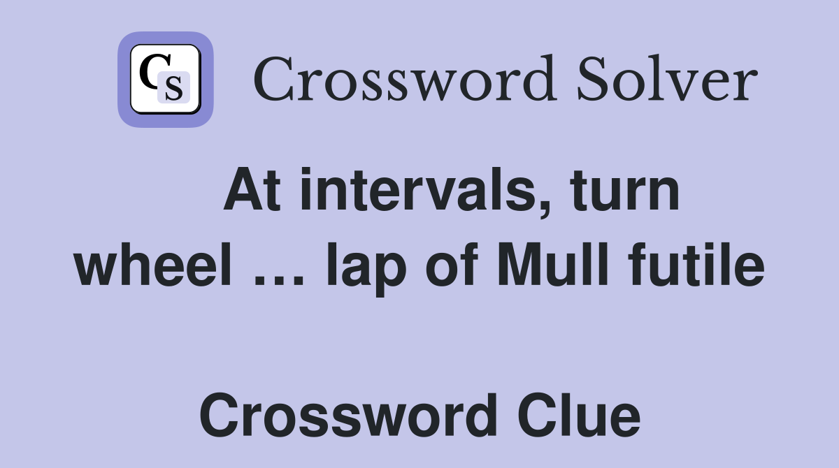    At intervals, turn wheel … lap of Mull futile  Crossword Clue
