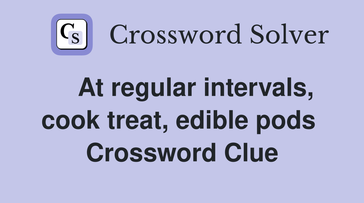    At regular intervals, cook treat, edible pods  Crossword Clue