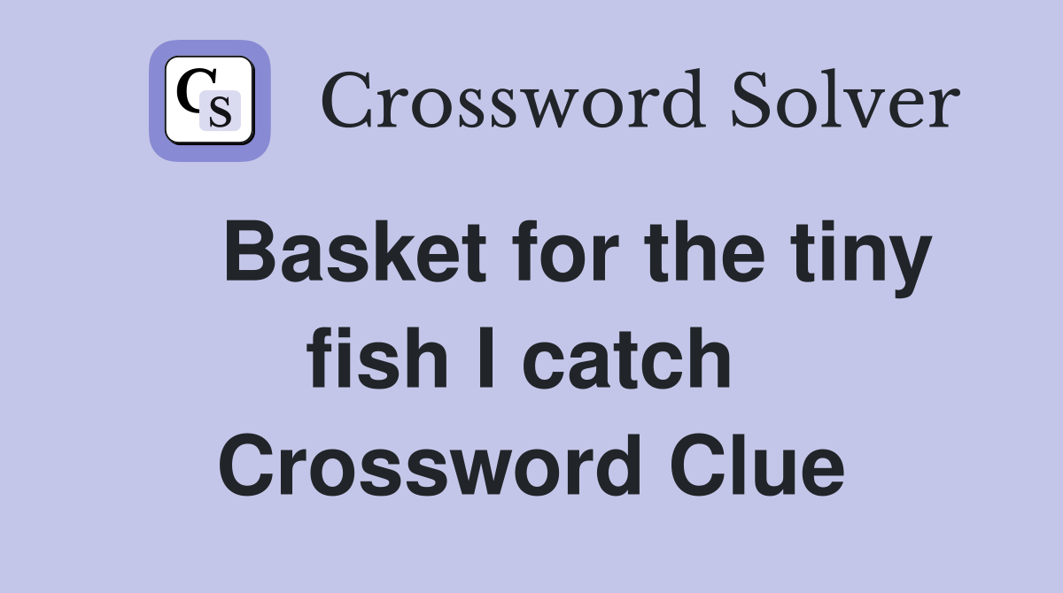    Basket for the tiny fish I catch  Crossword Clue