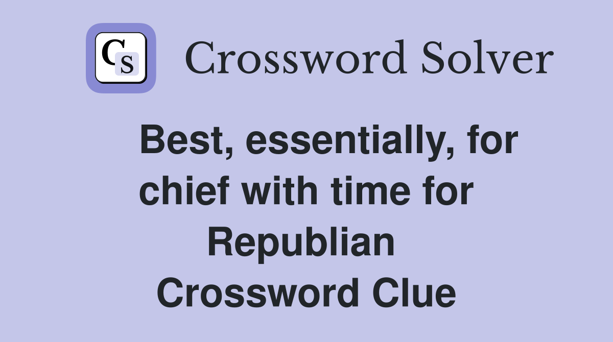    Best, essentially, for chief with time for Republian  Crossword Clue