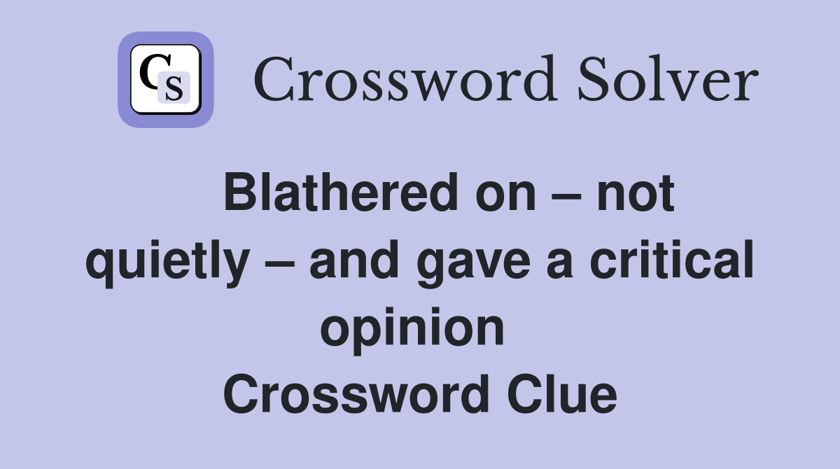    Blathered on – not quietly – and gave a critical opinion  Crossword Clue