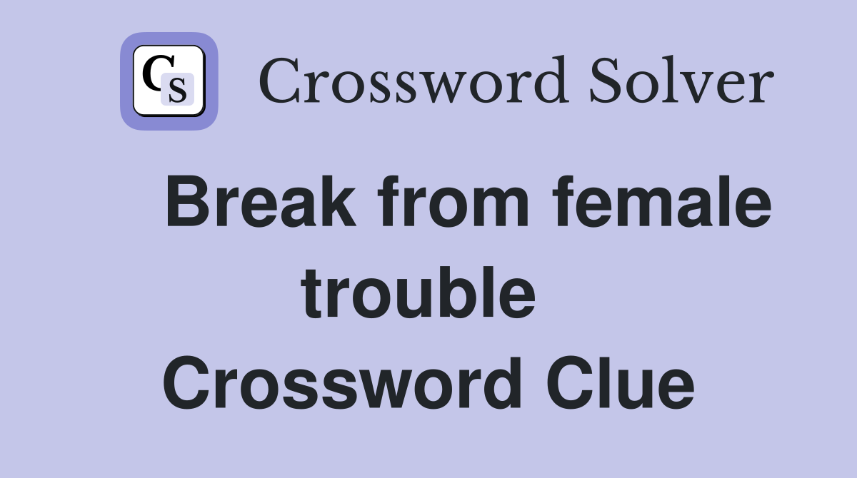    Break from female trouble  Crossword Clue