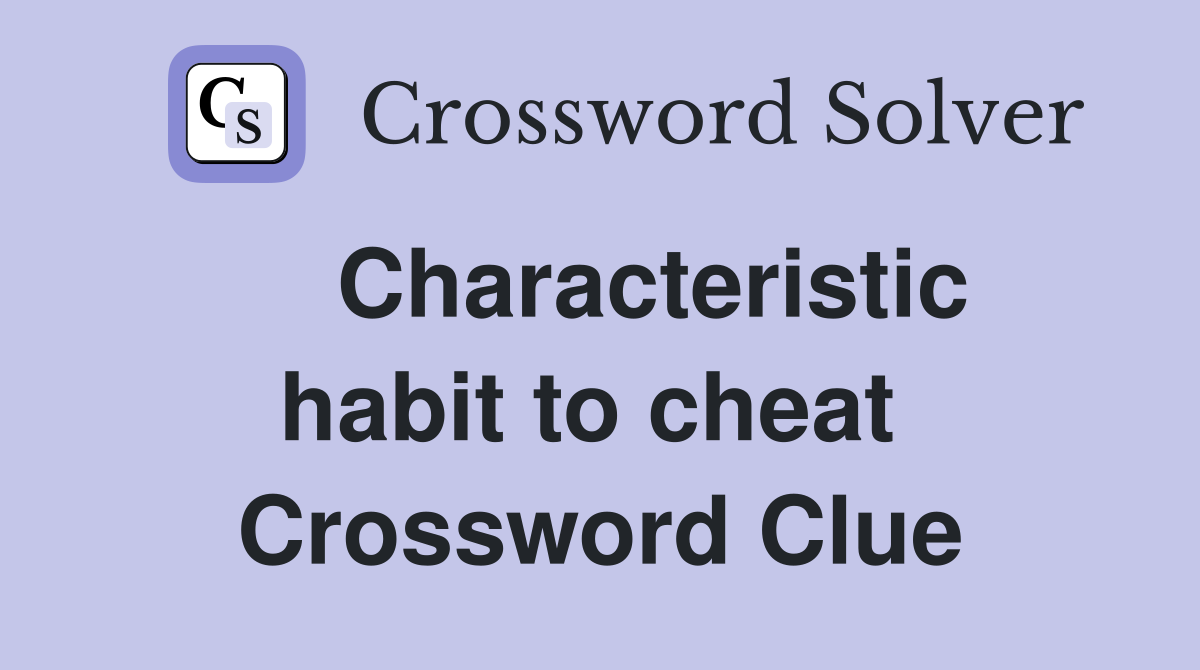    Characteristic habit to cheat  Crossword Clue