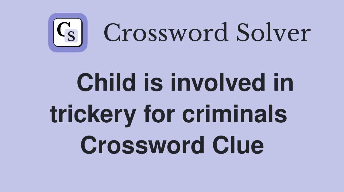    Child is involved in trickery for criminals  Crossword Clue