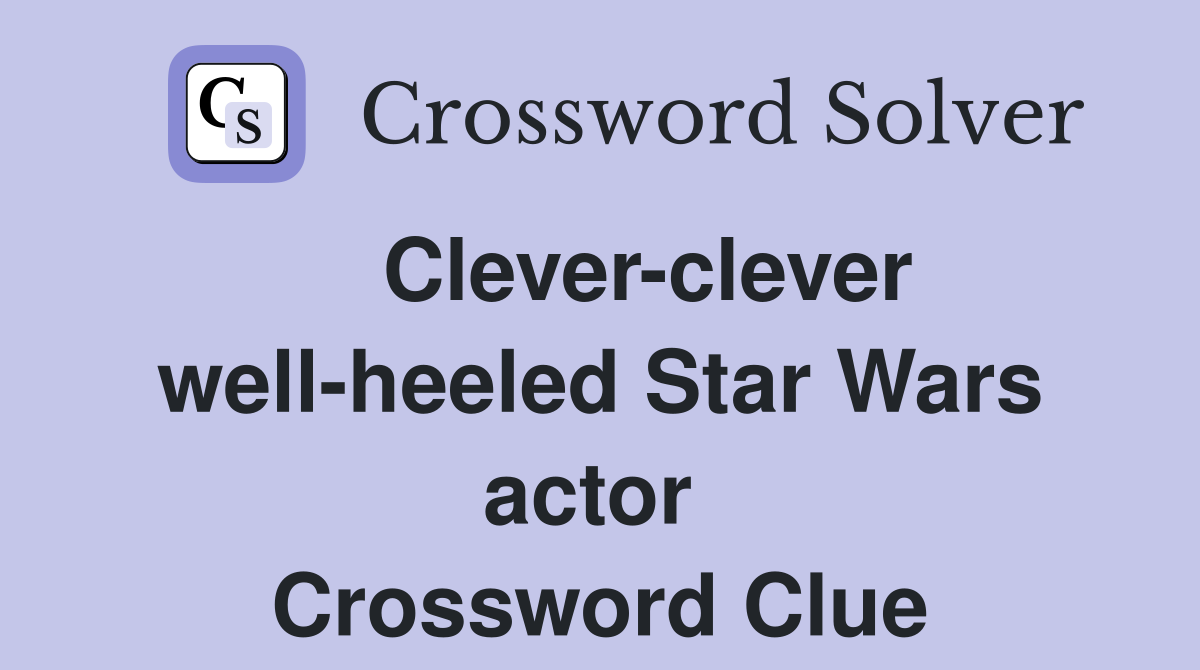    Clever-clever well-heeled Star Wars actor  Crossword Clue