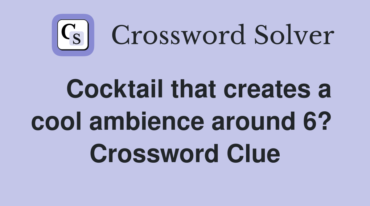    Cocktail that creates a cool ambience around 6?  Crossword Clue