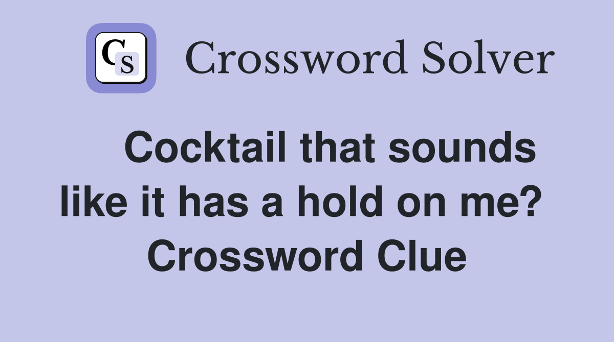   Cocktail that sounds like it has a hold on me?  Crossword Clue