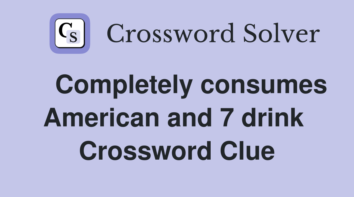    Completely consumes American and 7 drink  Crossword Clue