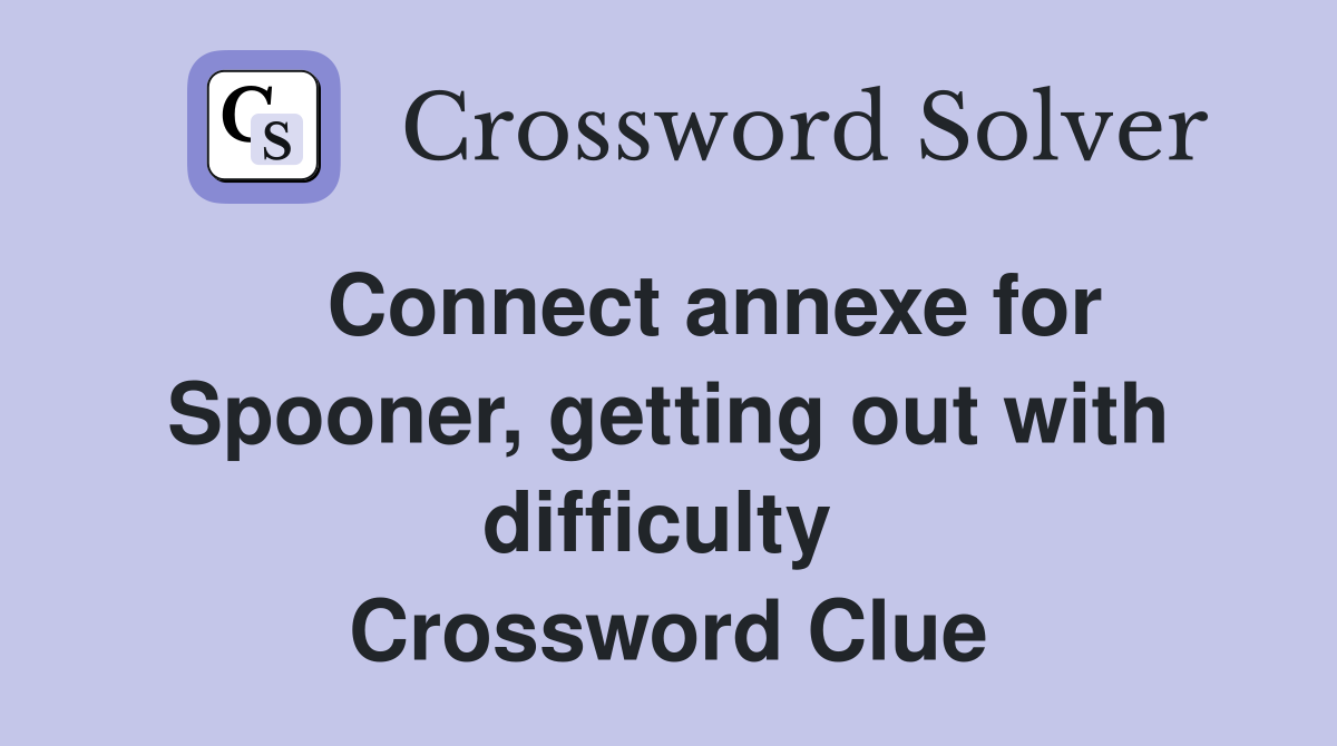    Connect annexe for Spooner, getting out with difficulty  Crossword Clue