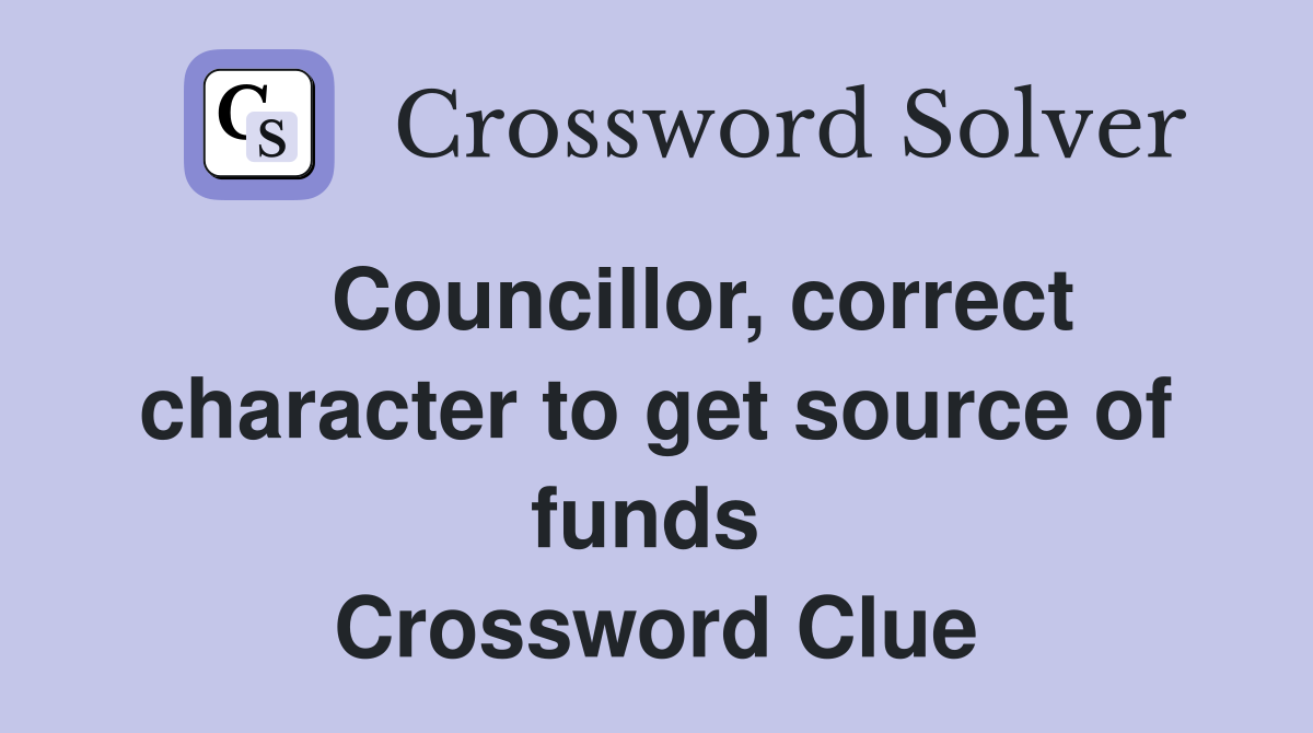    Councillor, correct character to get source of funds  Crossword Clue