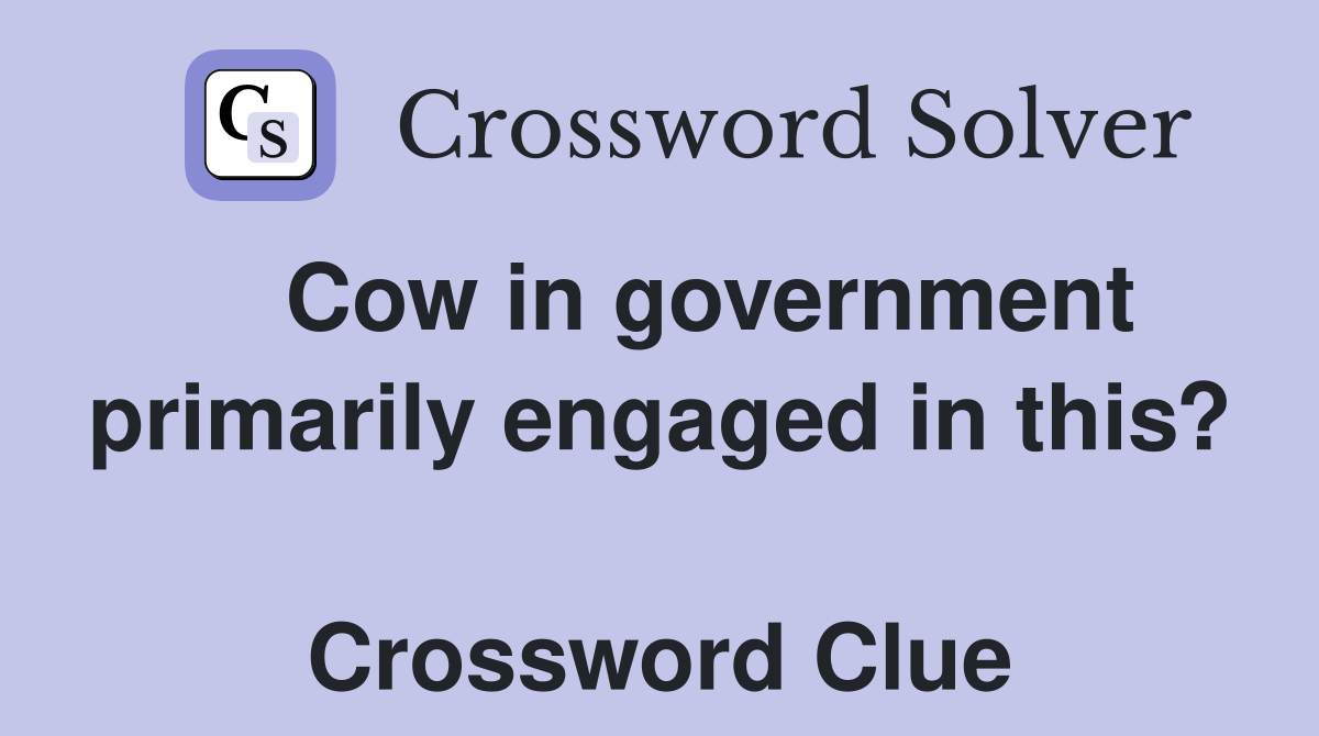    Cow in government primarily engaged in this?  Crossword Clue