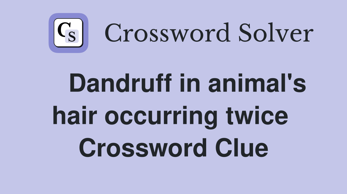   Dandruff in animal's hair occurring twice  Crossword Clue