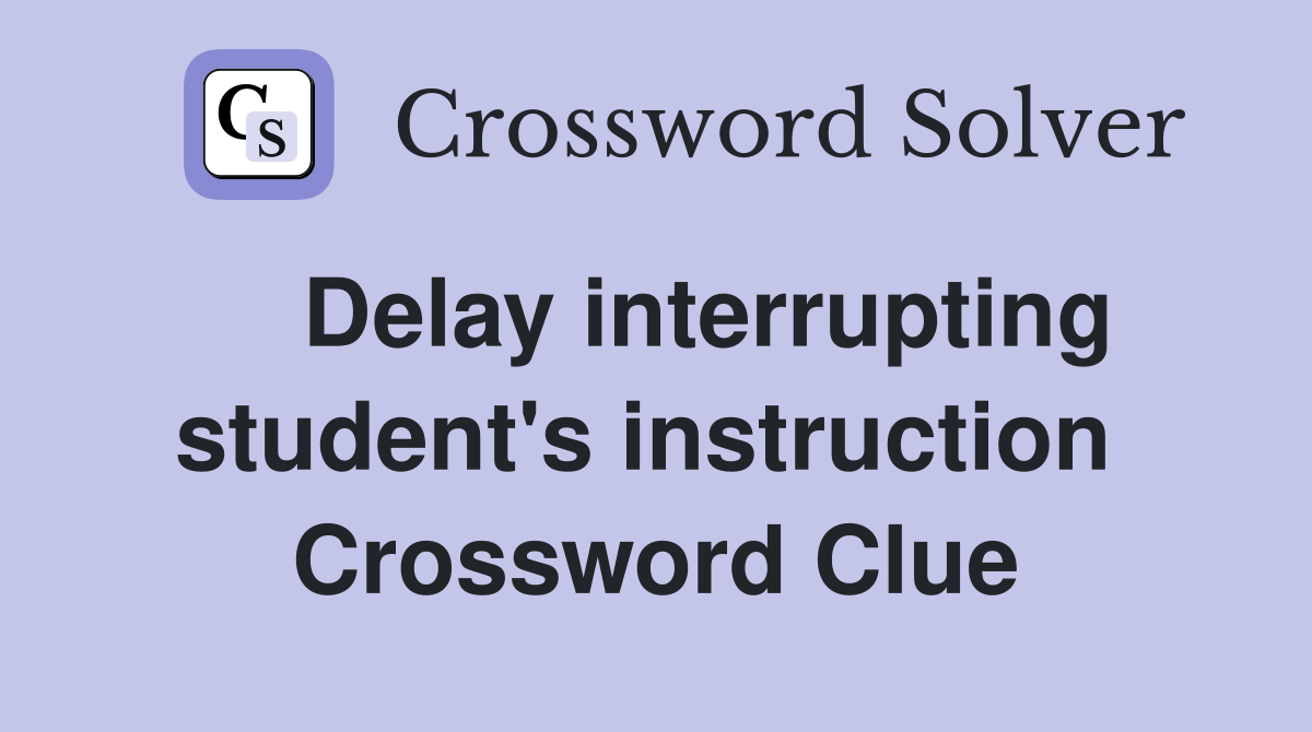    Delay interrupting student's instruction  Crossword Clue