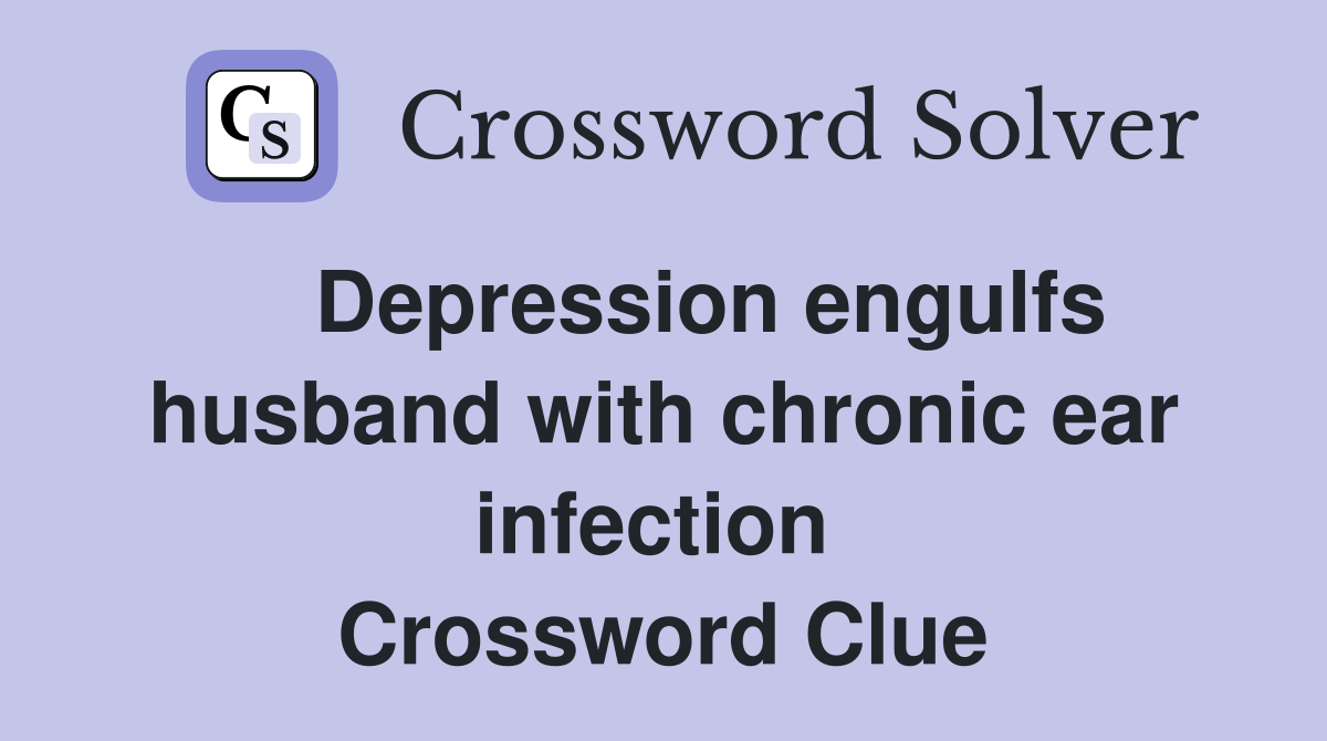    Depression engulfs husband with chronic ear infection  Crossword Clue
