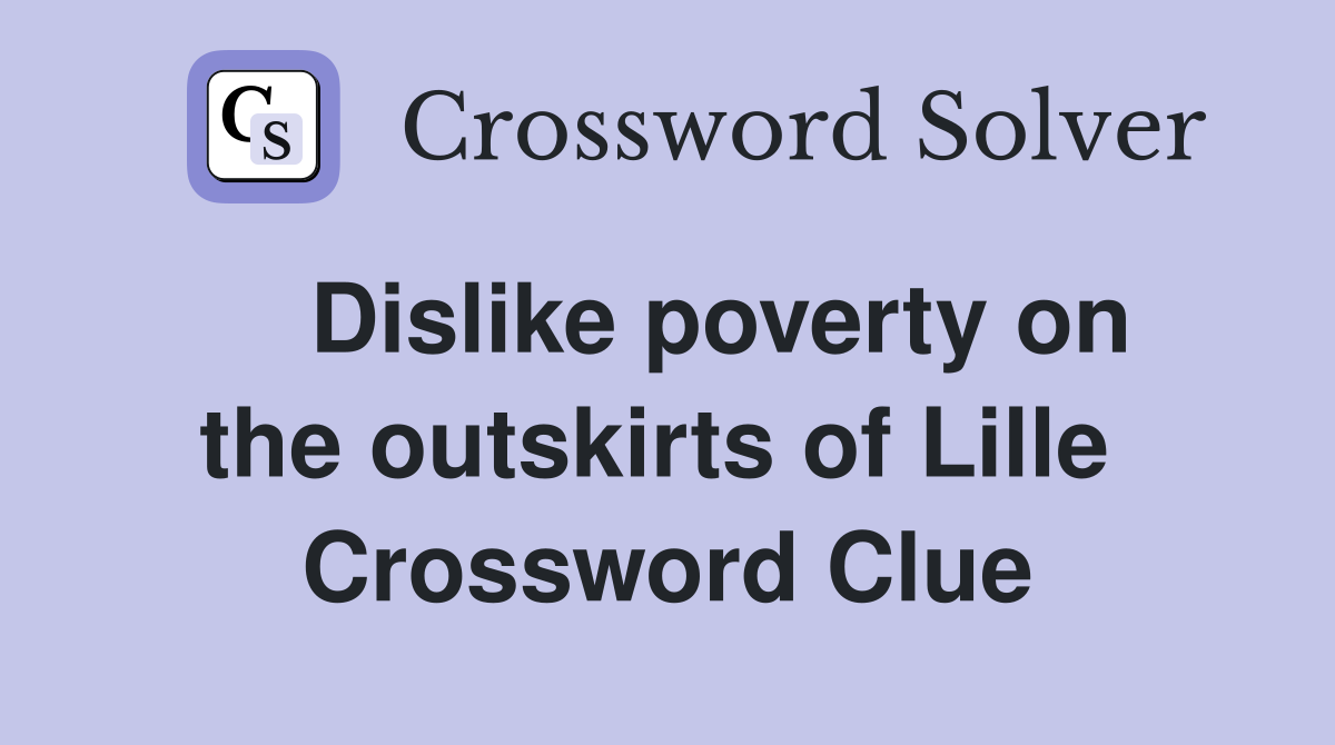    Dislike poverty on the outskirts of Lille  Crossword Clue