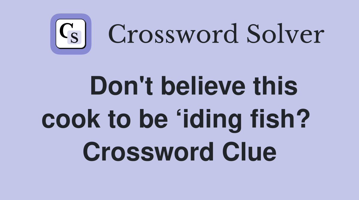    Don't believe this cook to be ‘iding fish?  Crossword Clue