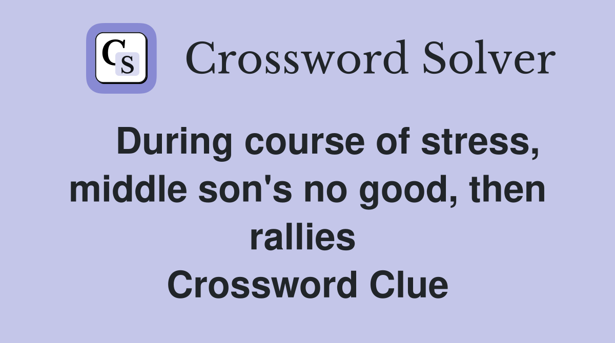    During course of stress, middle son's no good, then rallies  Crossword Clue