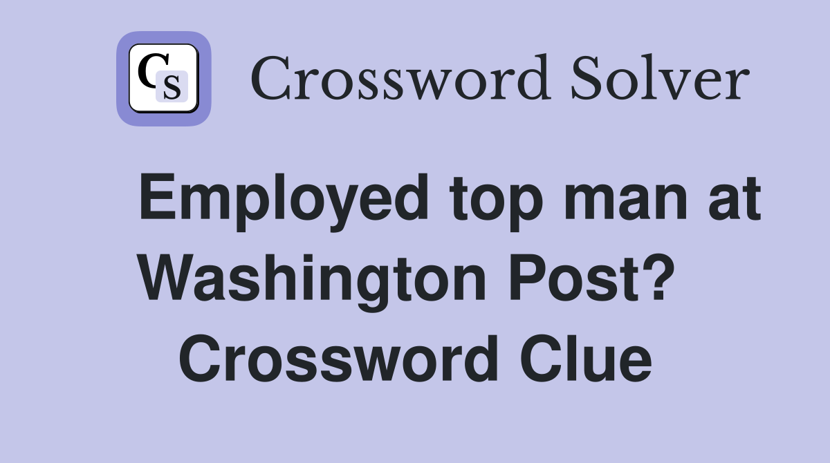    Employed top man at Washington Post?  Crossword Clue