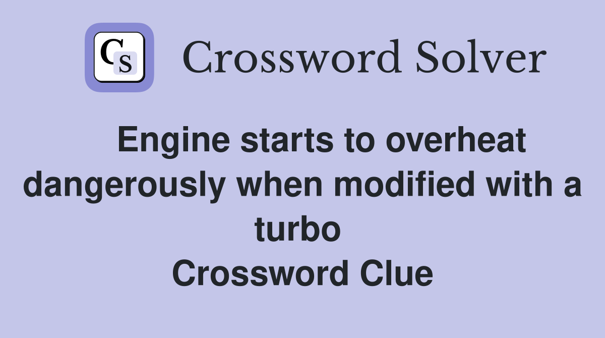    Engine starts to overheat dangerously when modified with a turbo  Crossword Clue