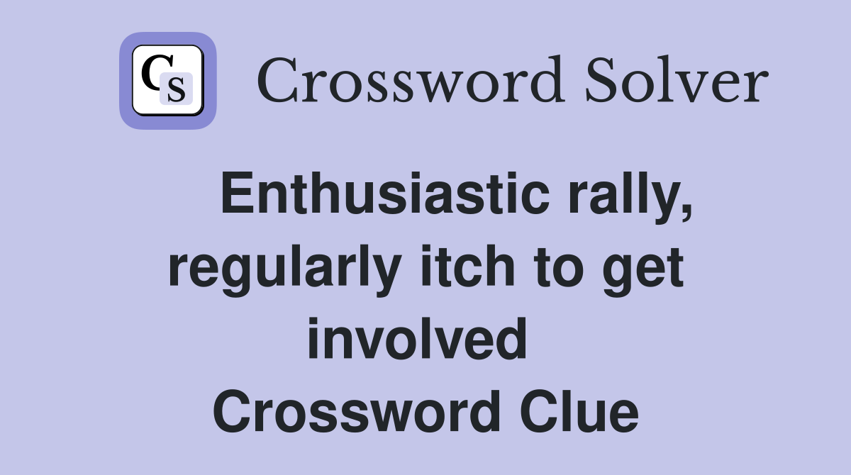    Enthusiastic rally, regularly itch to get involved  Crossword Clue