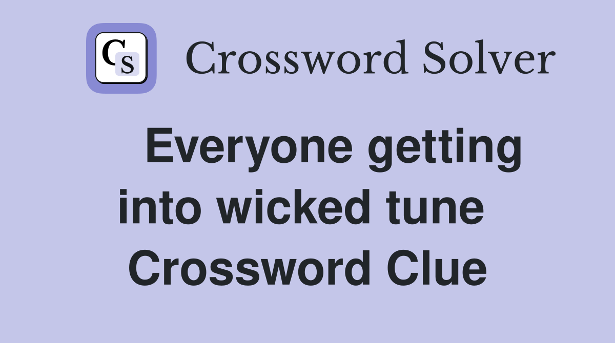    Everyone getting into wicked tune  Crossword Clue