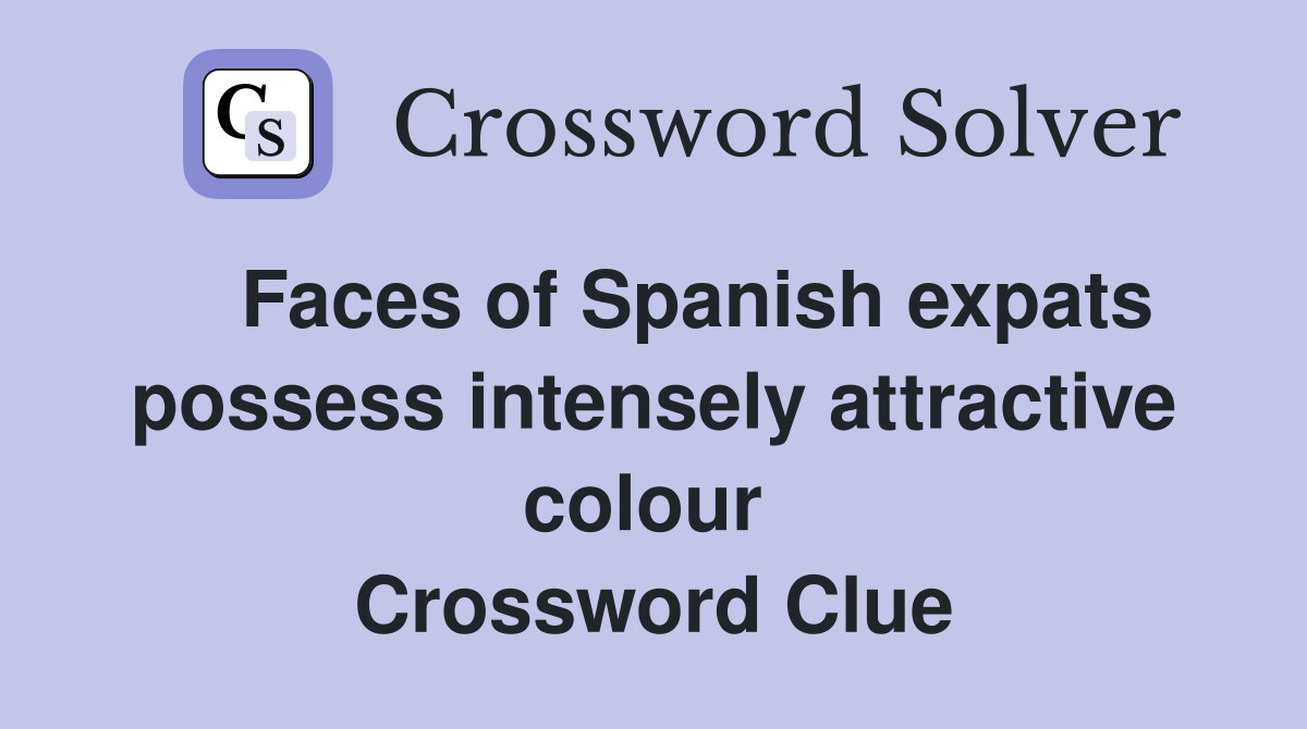    Faces of Spanish expats possess intensely attractive colour  Crossword Clue