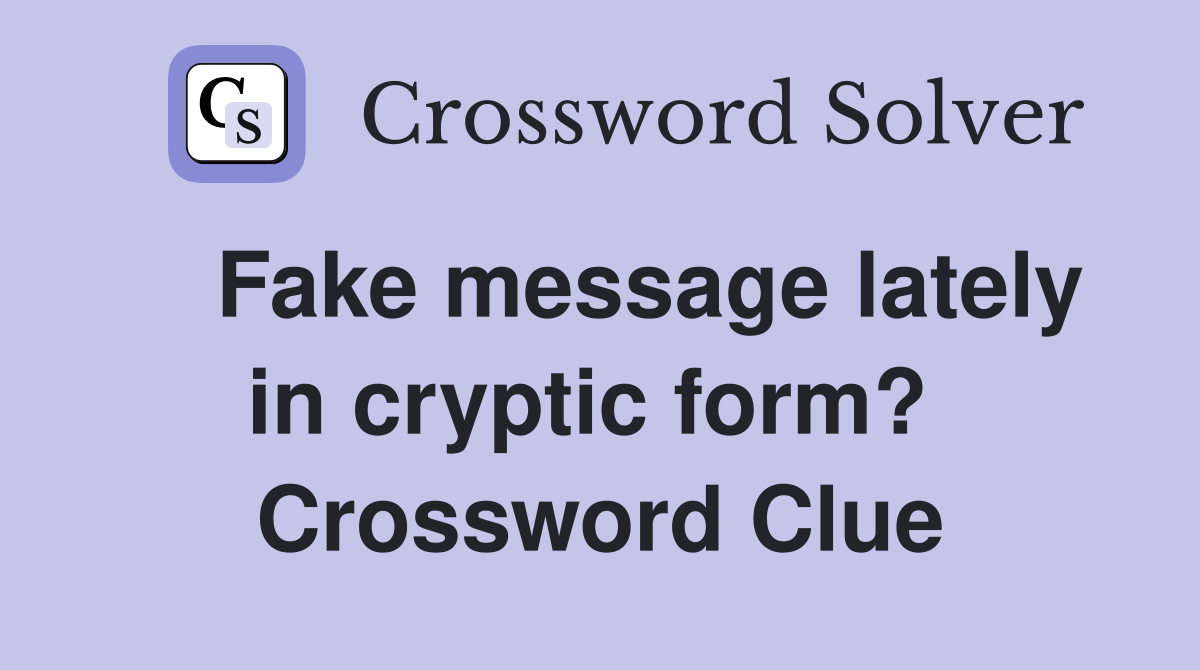    Fake message lately in cryptic form?  Crossword Clue