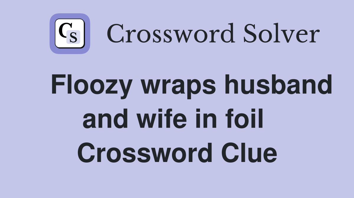    Floozy wraps husband and wife in foil  Crossword Clue