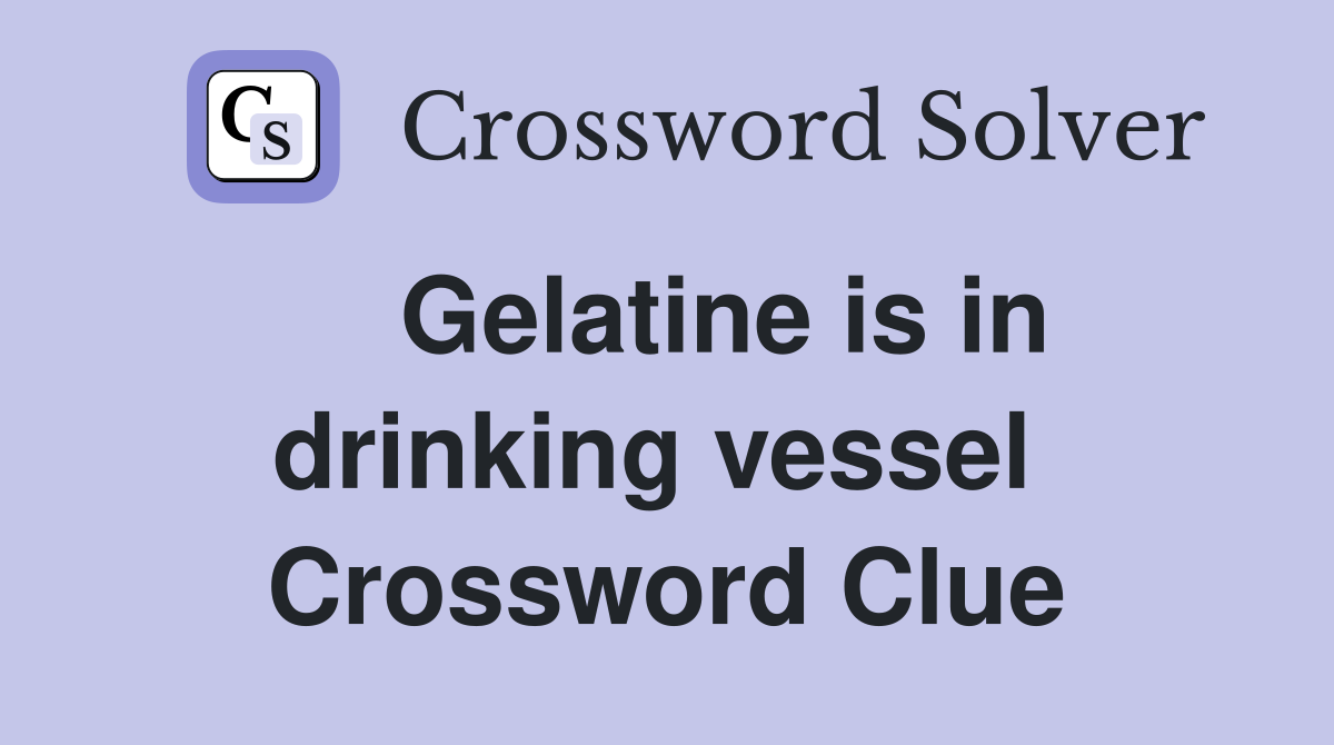    Gelatine is in drinking vessel  Crossword Clue