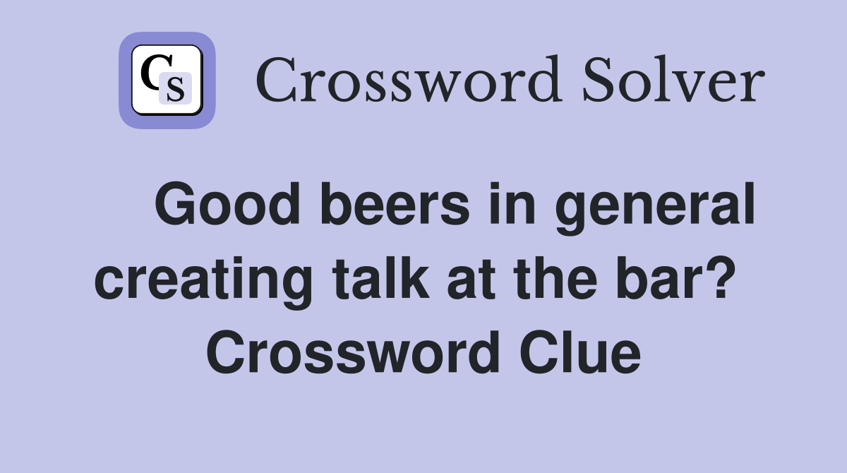    Good beers in general creating talk at the bar?  Crossword Clue