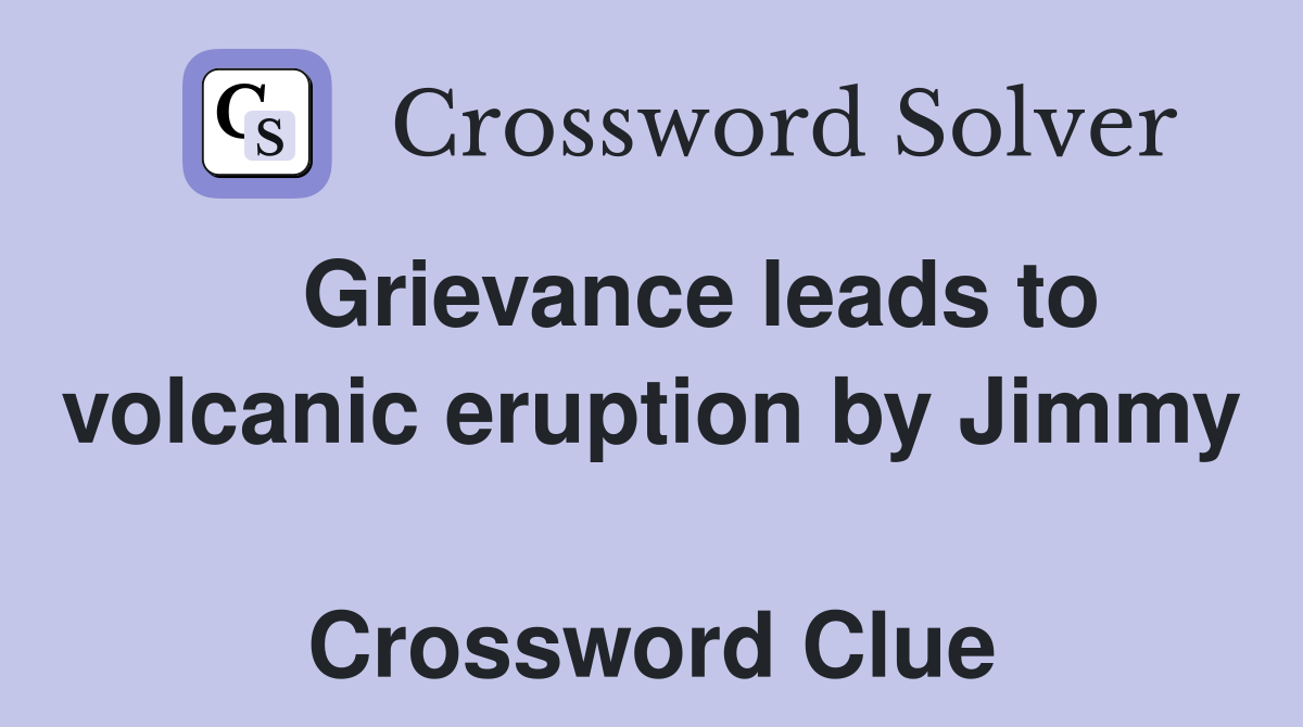   Grievance leads to volcanic eruption by Jimmy  Crossword Clue