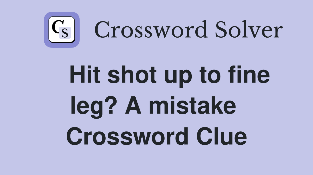    Hit shot up to fine leg? A mistake  Crossword Clue