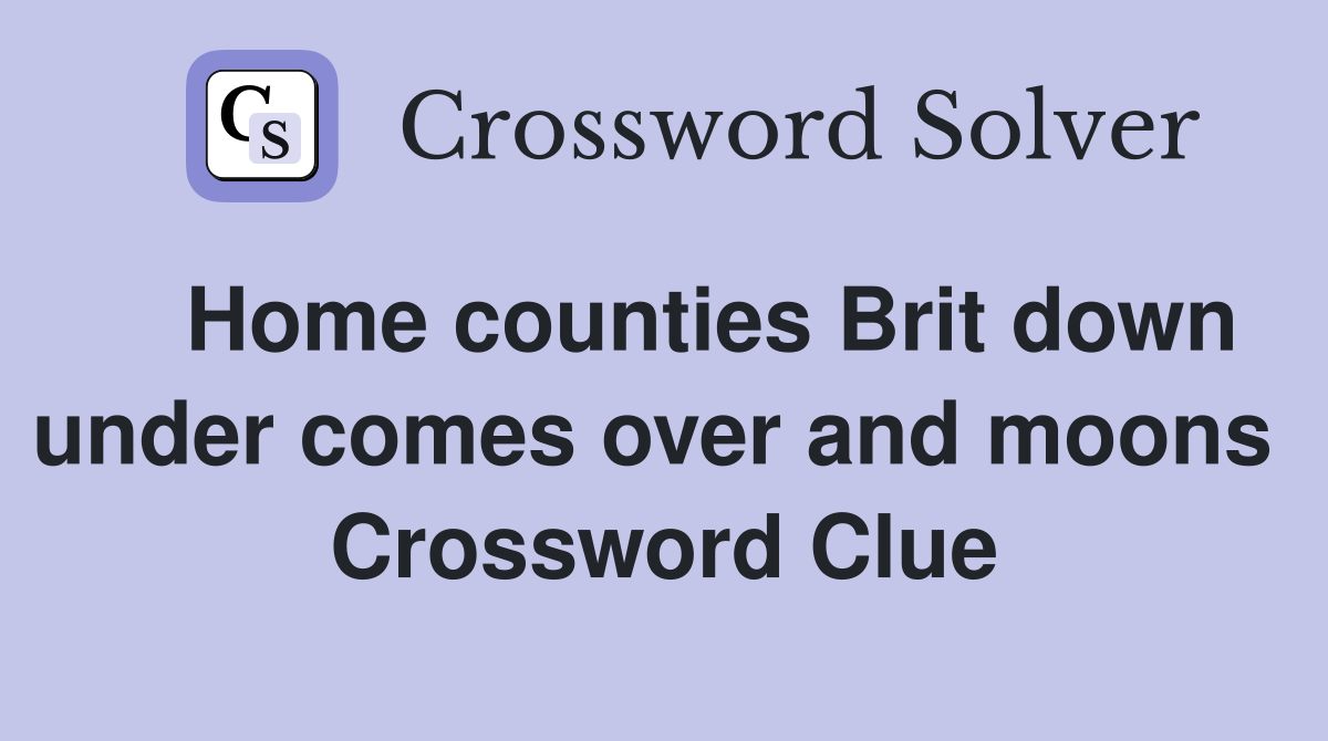    Home counties Brit down under comes over and moons  Crossword Clue