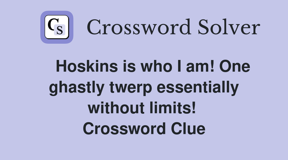    Hoskins is who I am! One ghastly twerp essentially without limits!  Crossword Clue
