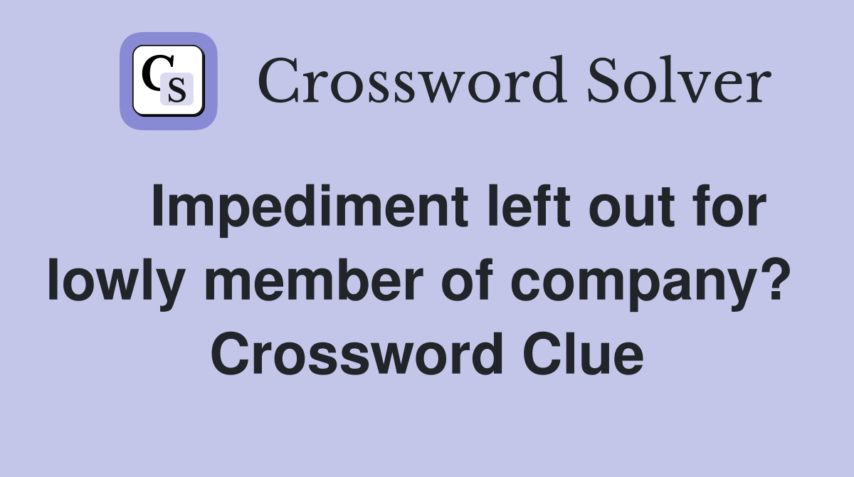    Impediment left out for lowly member of company?  Crossword Clue