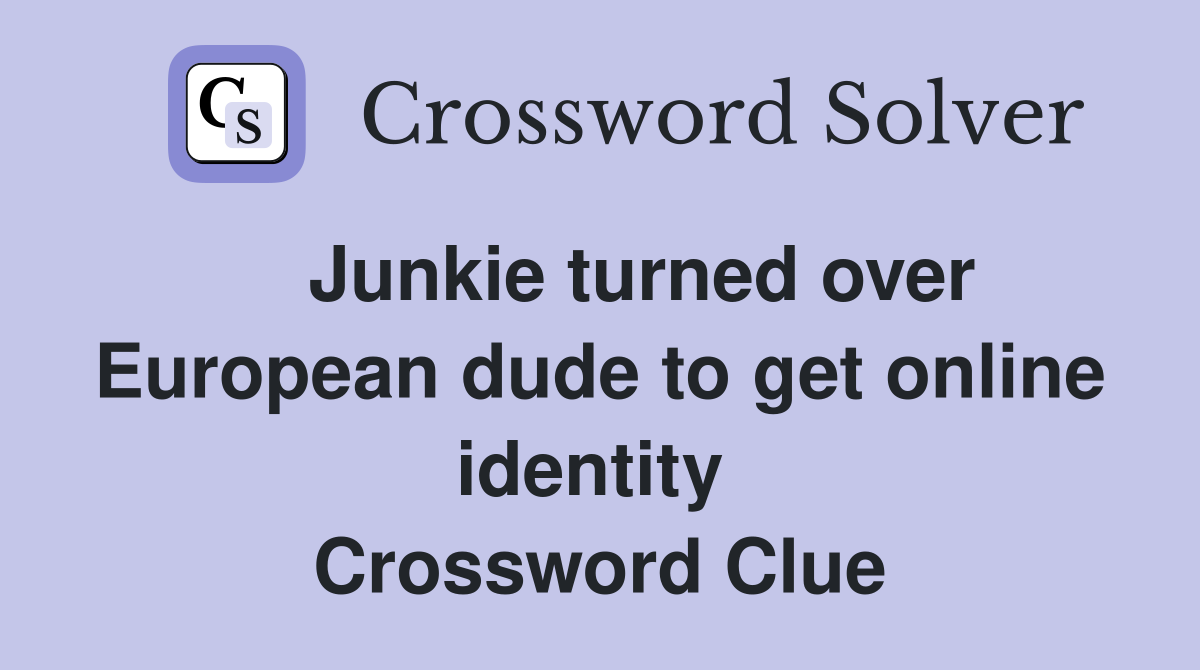    Junkie turned over European dude to get online identity  Crossword Clue