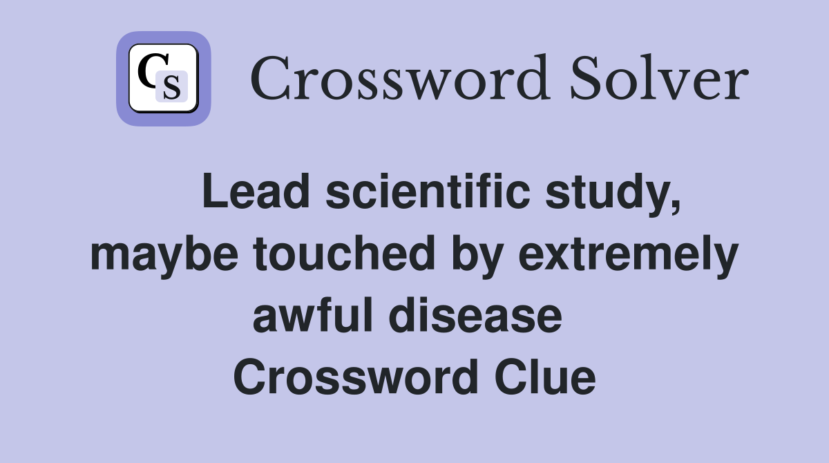    Lead scientific study, maybe touched by extremely awful disease  Crossword Clue