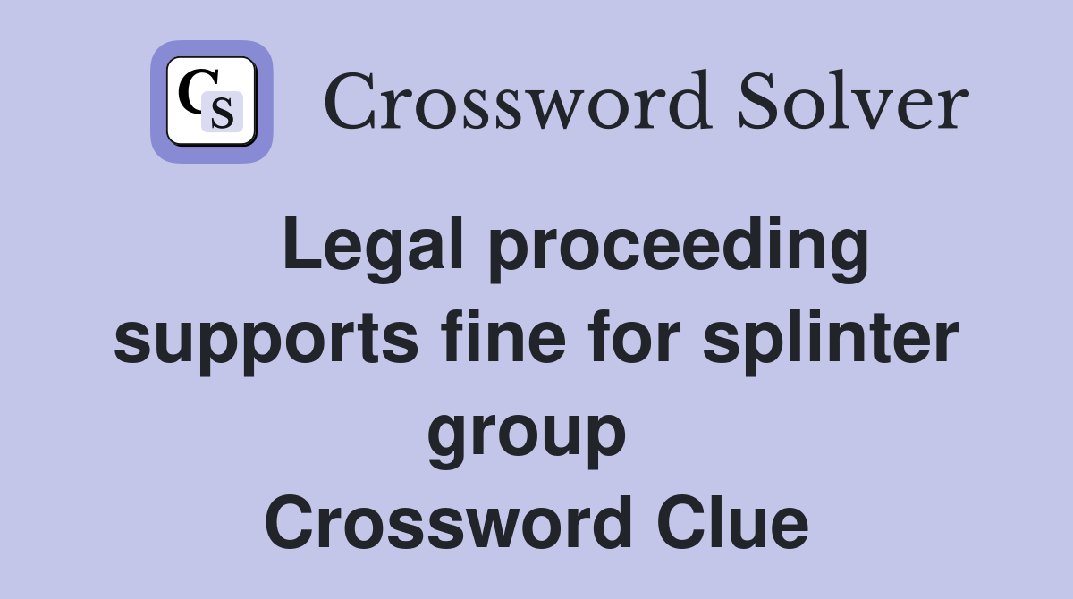    Legal proceeding supports fine for splinter group  Crossword Clue