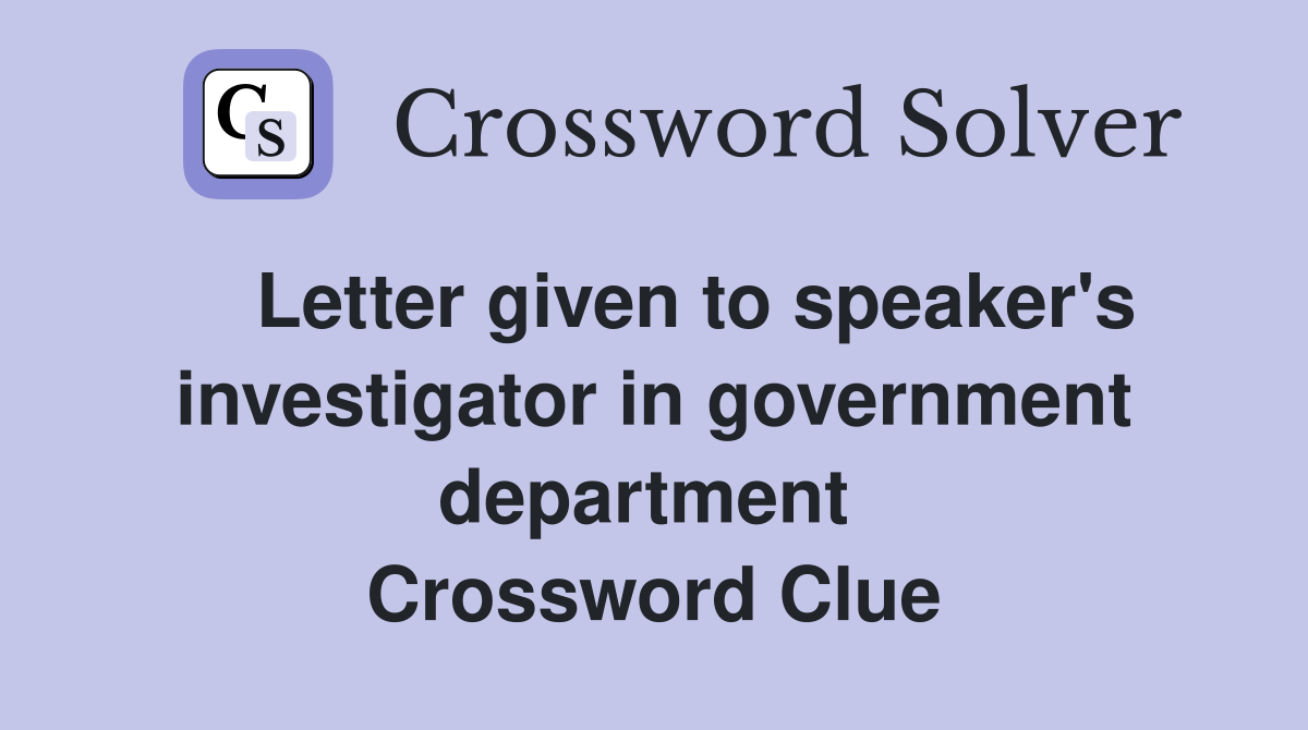    Letter given to speaker's investigator in government department  Crossword Clue