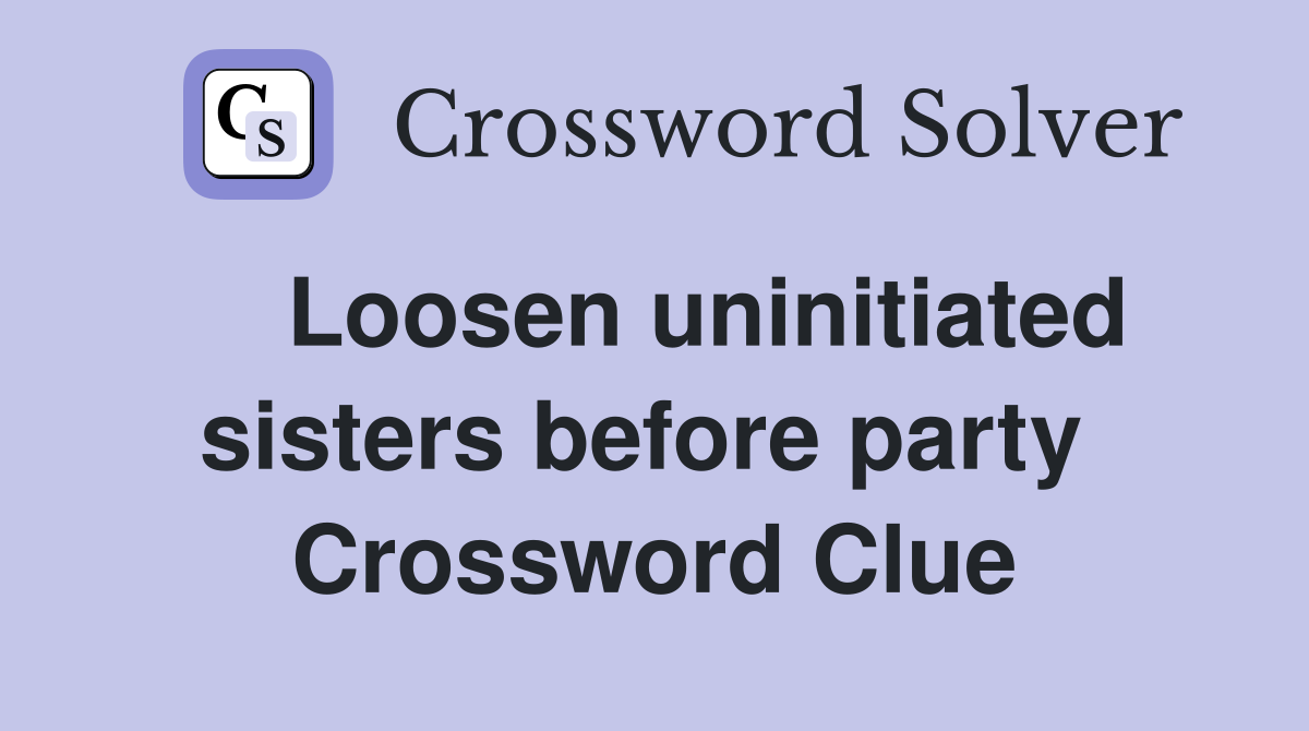    Loosen uninitiated sisters before party  Crossword Clue