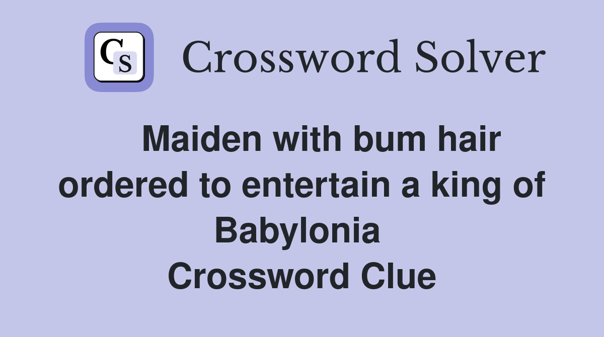    Maiden with bum hair ordered to entertain a king of Babylonia  Crossword Clue