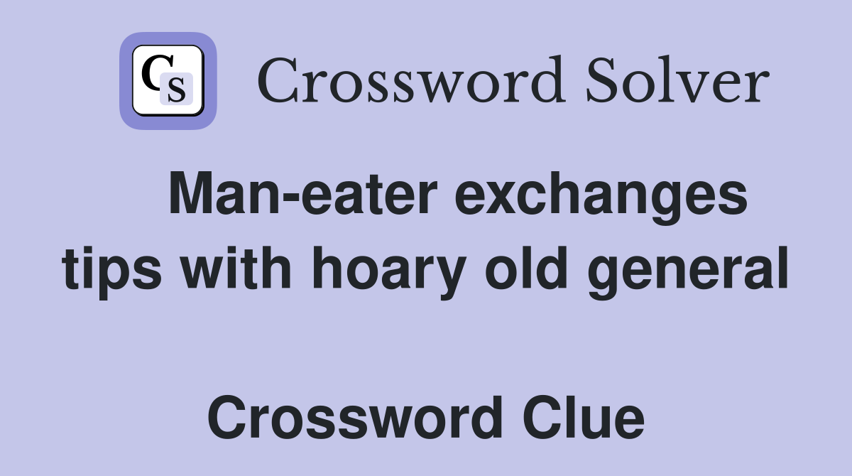    Man-eater exchanges tips with hoary old general  Crossword Clue