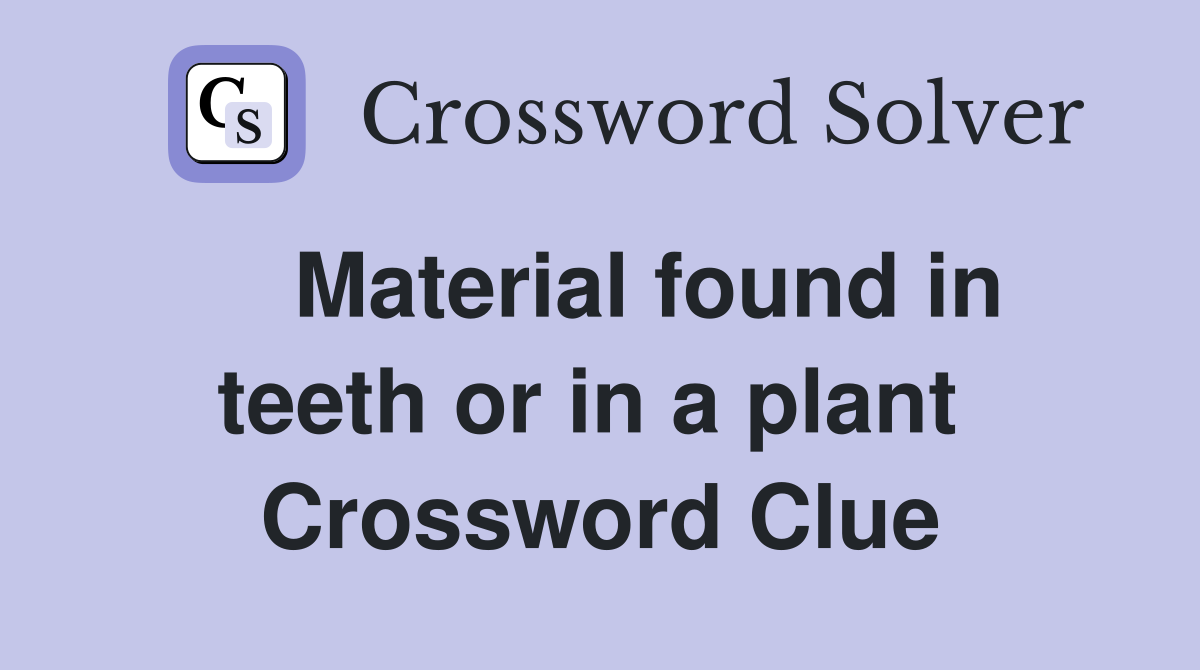   Material found in teeth or in a plant  Crossword Clue