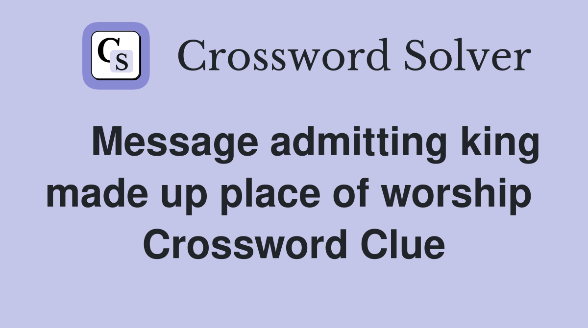    Message admitting king made up place of worship  Crossword Clue