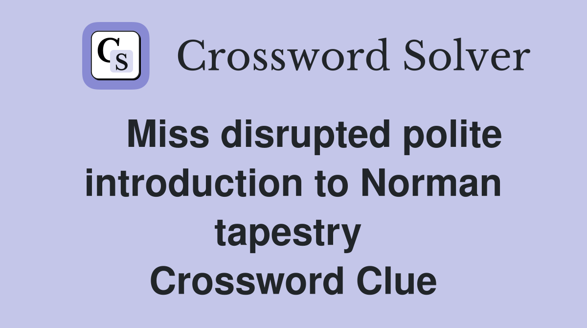    Miss disrupted polite introduction to Norman tapestry  Crossword Clue