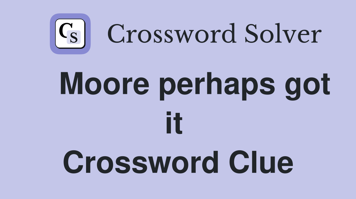    Moore perhaps got it  Crossword Clue