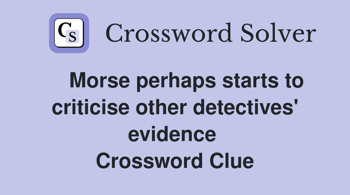    Morse perhaps starts to criticise other detectives' evidence  Crossword Clue