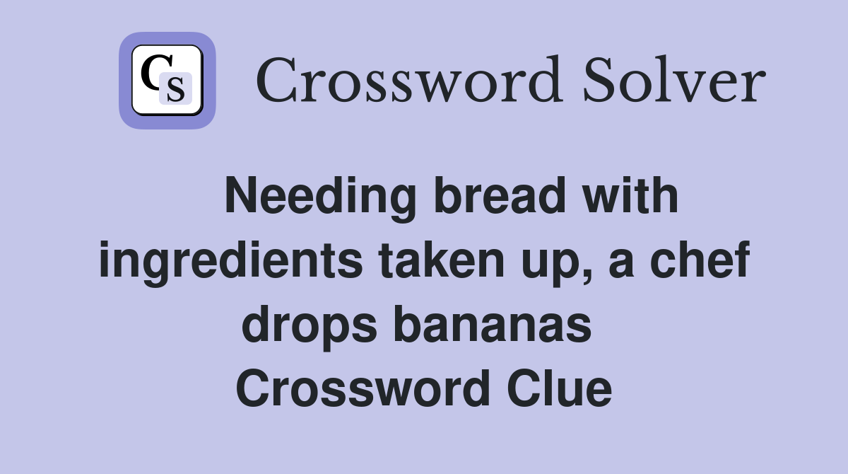    Needing bread with ingredients taken up, a chef drops bananas  Crossword Clue